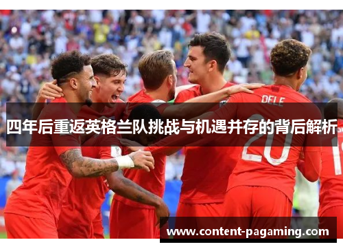 四年后重返英格兰队挑战与机遇并存的背后解析