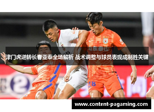 津门虎逆转长春亚泰全场解析 战术调整与球员表现成制胜关键