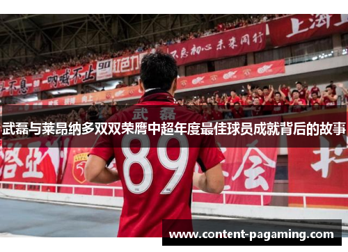 武磊与莱昂纳多双双荣膺中超年度最佳球员成就背后的故事