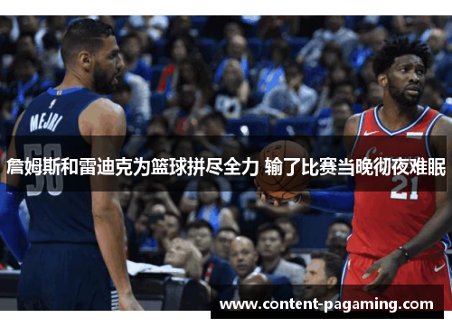 詹姆斯和雷迪克为篮球拼尽全力 输了比赛当晚彻夜难眠