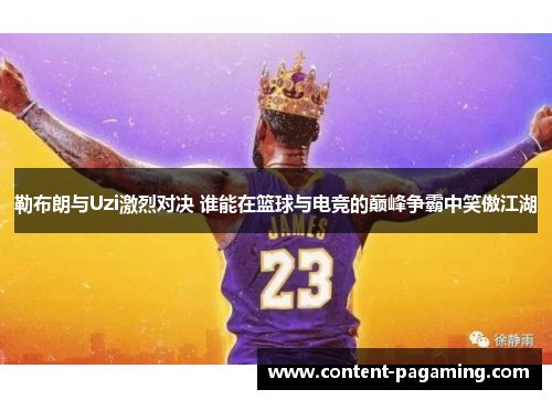 勒布朗与Uzi激烈对决 谁能在篮球与电竞的巅峰争霸中笑傲江湖