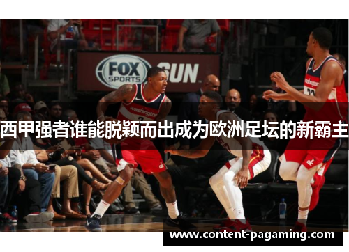西甲强者谁能脱颖而出成为欧洲足坛的新霸主