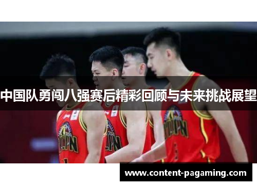 中国队勇闯八强赛后精彩回顾与未来挑战展望