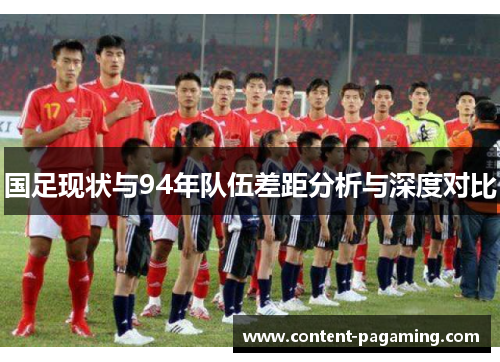 国足现状与94年队伍差距分析与深度对比