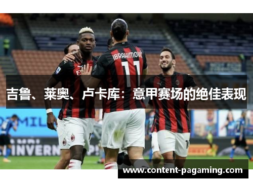 吉鲁、莱奥、卢卡库：意甲赛场的绝佳表现