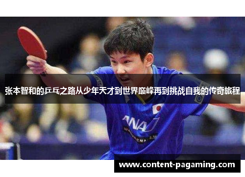 张本智和的乒乓之路从少年天才到世界巅峰再到挑战自我的传奇旅程