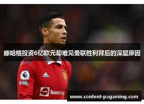 滕哈格投资6亿欧元却难见曼联胜利背后的深层原因