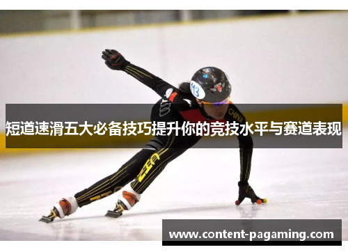 短道速滑五大必备技巧提升你的竞技水平与赛道表现