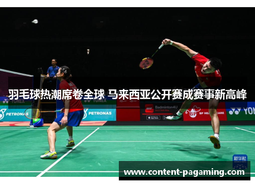 羽毛球热潮席卷全球 马来西亚公开赛成赛事新高峰