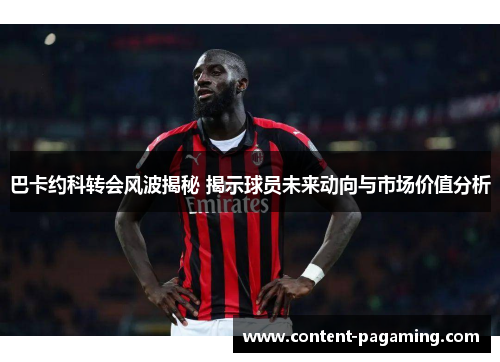 巴卡约科转会风波揭秘 揭示球员未来动向与市场价值分析