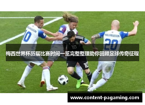 梅西世界杯历届比赛时间一览完整整理助你回顾足球传奇征程