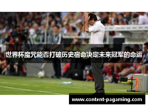 世界杯魔咒能否打破历史宿命决定未来冠军的命运