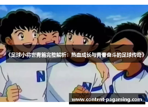 《足球小将世青篇完整解析：热血成长与青春奋斗的足球传奇》