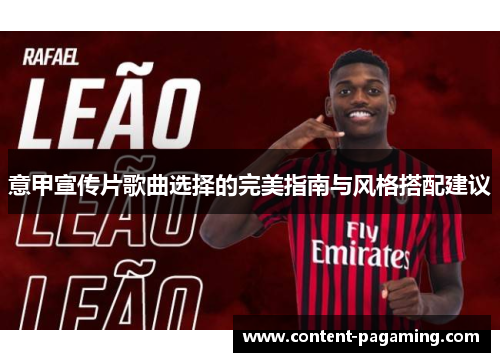 意甲宣传片歌曲选择的完美指南与风格搭配建议 意甲宣传片歌曲选择的完美指南与风格搭配建议