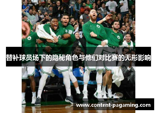 替补球员场下的隐秘角色与他们对比赛的无形影响 替补球员场下的隐秘角色与他们对比赛的无形影响