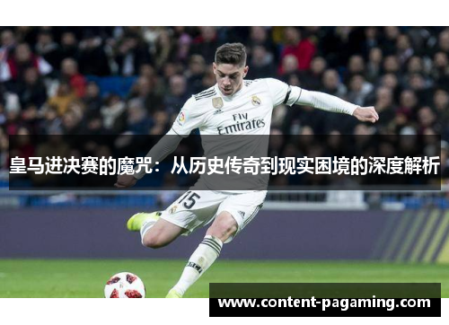 皇马进决赛的魔咒:从历史传奇到现实困境的深度解析 皇马进决赛的魔咒:从历史传奇到现实困境的深度解析
