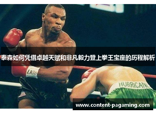 泰森如何凭借卓越天赋和非凡毅力登上拳王宝座的历程解析