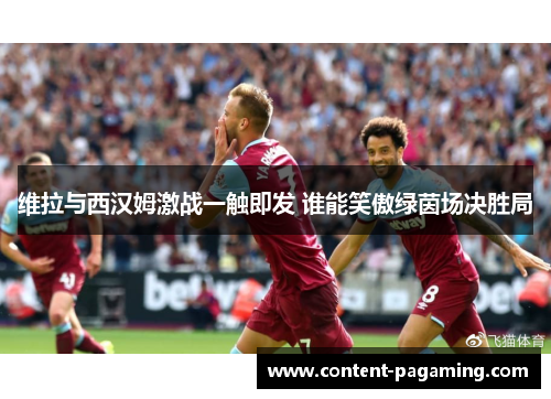 维拉与西汉姆激战一触即发 谁能笑傲绿茵场决胜局