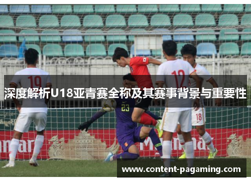 深度解析U18亚青赛全称及其赛事背景与重要性