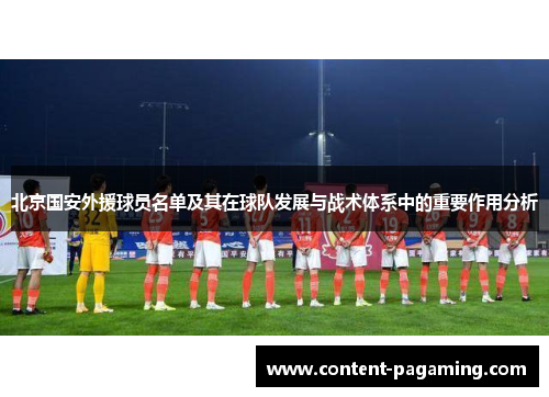 北京国安外援球员名单及其在球队发展与战术体系中的重要作用分析