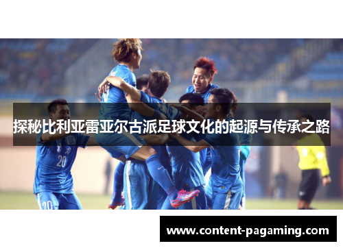 探秘比利亚雷亚尔古派足球文化的起源与传承之路