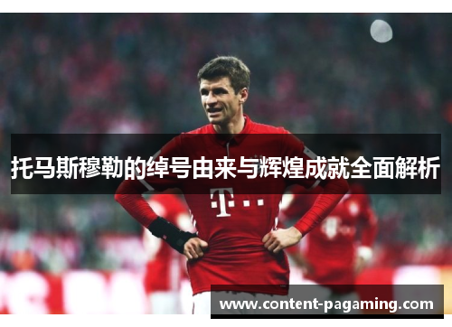托马斯穆勒的绰号由来与辉煌成就全面解析