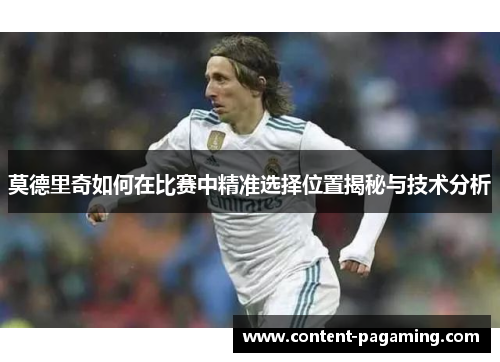 莫德里奇如何在比赛中精准选择位置揭秘与技术分析