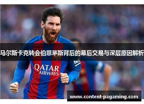 马尔斯卡克转会伯恩茅斯背后的幕后交易与深层原因解析 马尔斯卡克转会伯恩茅斯背后的幕后交易与深层原因解析