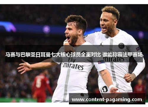 马赛与巴黎圣日耳曼七大核心球员全面对比 谁能称霸法甲赛场