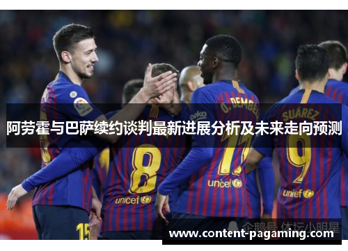 阿劳霍与巴萨续约谈判最新进展分析及未来走向预测 阿劳霍与巴萨续约谈判最新进展分析及未来走向预测