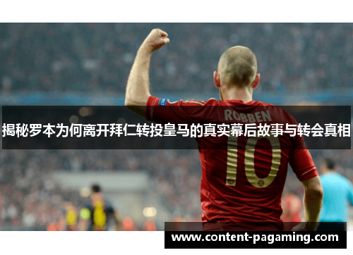 揭秘罗本为何离开拜仁转投皇马的真实幕后故事与转会真相