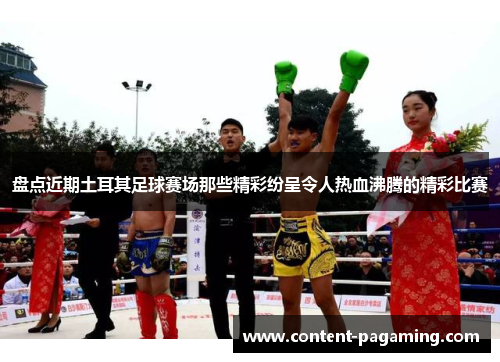 盘点近期土耳其足球赛场那些精彩纷呈令人热血沸腾的精彩比赛 盘点近期土耳其足球赛场那些精彩纷呈令人热血沸腾的精彩比赛