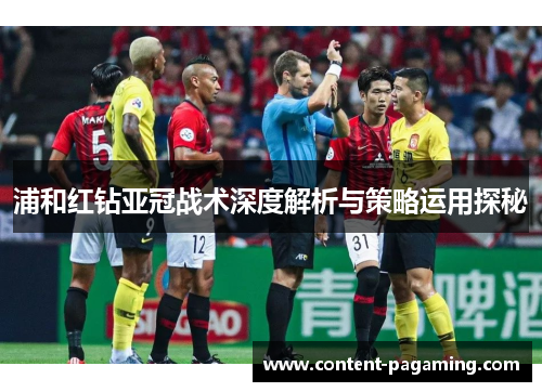 浦和红钻亚冠战术深度解析与策略运用探秘