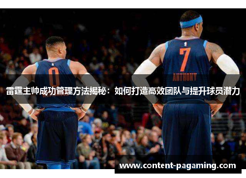 雷霆主帅成功管理方法揭秘:如何打造高效团队与提升球员潜力 雷霆主帅成功管理方法揭秘:如何打造高效团队与提升球员潜力