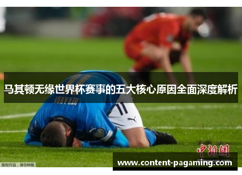 马其顿无缘世界杯赛事的五大核心原因全面深度解析