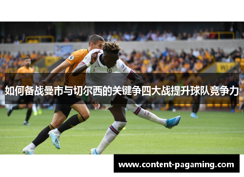 如何备战曼市与切尔西的关键争四大战提升球队竞争力
