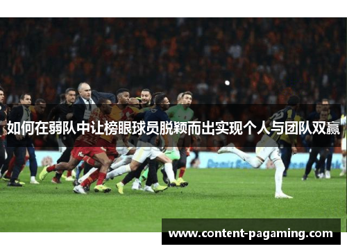 如何在弱队中让榜眼球员脱颖而出实现个人与团队双赢 如何在弱队中让榜眼球员脱颖而出实现个人与团队双赢