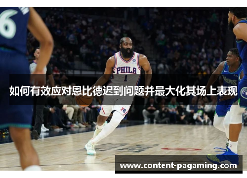 如何有效应对恩比德迟到问题并最大化其场上表现