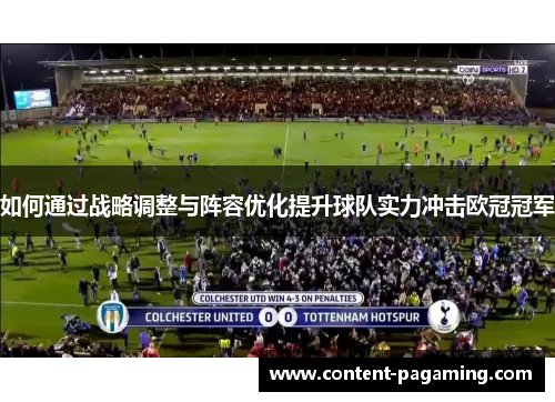 如何通过战略调整与阵容优化提升球队实力冲击欧冠冠军