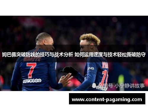 姆巴佩突破防线的技巧与战术分析 如何运用速度与技术轻松撕破防守 姆巴佩突破防线的技巧与战术分析 如何运用速度与技术轻松撕破防守