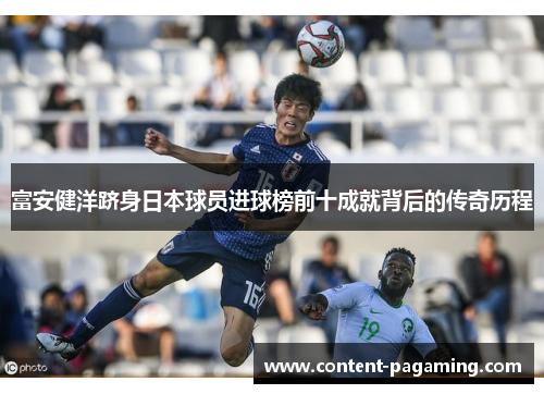 富安健洋跻身日本球员进球榜前十成就背后的传奇历程 富安健洋跻身日本球员进球榜前十成就背后的传奇历程