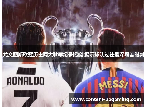 尤文图斯欧冠历史两大耻辱纪录揭晓 揭示球队过往最深痛苦时刻