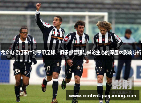 尤文电话门事件对意甲足球、俱乐部管理与舆论生态的深层次影响分析