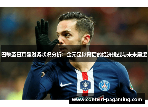 巴黎圣日耳曼财务状况分析：金元足球背后的经济挑战与未来展望