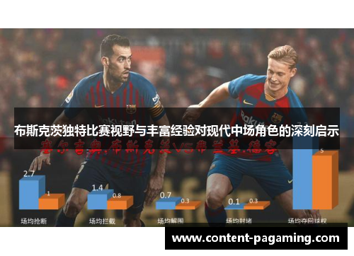 布斯克茨独特比赛视野与丰富经验对现代中场角色的深刻启示