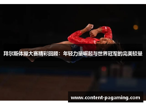 拜尔斯体操大赛精彩回顾:年轻力量崛起与世界冠军的完美较量 拜尔斯体操大赛精彩回顾:年轻力量崛起与世界冠军的完美较量