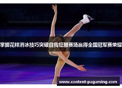 掌握花样滑冰技巧突破自我征服赛场赢得全国冠军赛荣耀 掌握花样滑冰技巧突破自我征服赛场赢得全国冠军赛荣耀