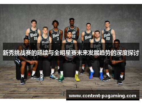 新秀挑战赛的延续与全明星赛未来发展趋势的深度探讨 新秀挑战赛的延续与全明星赛未来发展趋势的深度探讨