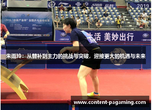朱雨玲：从替补到主力的挑战与突破，迎接更大的机遇与未来