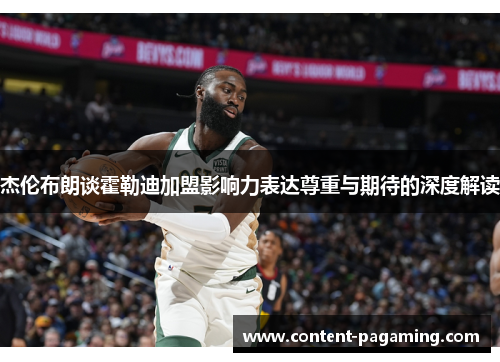 杰伦布朗谈霍勒迪加盟影响力表达尊重与期待的深度解读